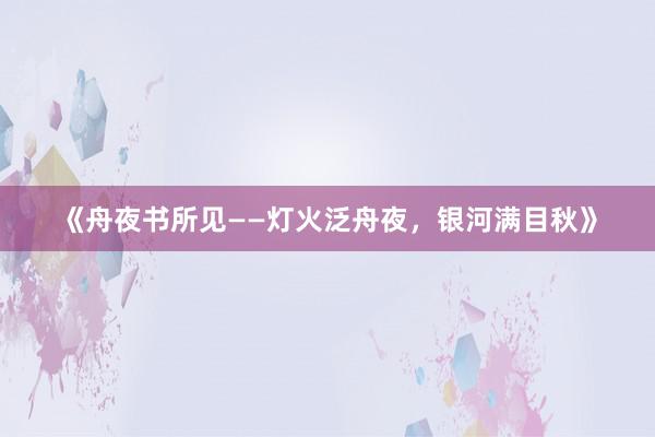 《舟夜书所见——灯火泛舟夜，银河满目秋》